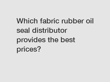 Which fabric rubber oil seal distributor provides the best prices?