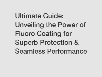 Ultimate Guide: Unveiling the Power of Fluoro Coating for Superb Protection & Seamless Performance