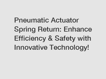 Pneumatic Actuator Spring Return: Enhance Efficiency & Safety with Innovative Technology!