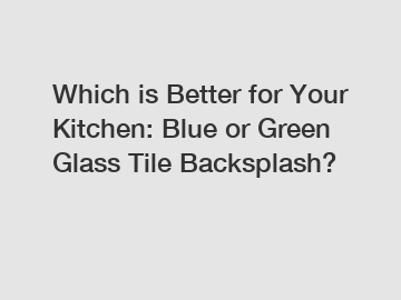 Which is Better for Your Kitchen: Blue or Green Glass Tile Backsplash?