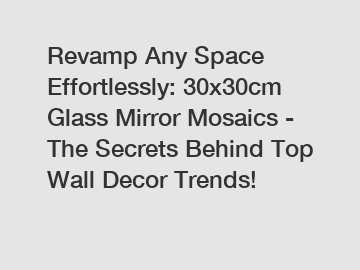 Revamp Any Space Effortlessly: 30x30cm Glass Mirror Mosaics - The Secrets Behind Top Wall Decor Trends!