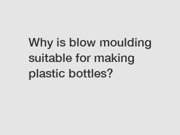 Why is blow moulding suitable for making plastic bottles?