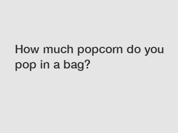 How much popcorn do you pop in a bag?