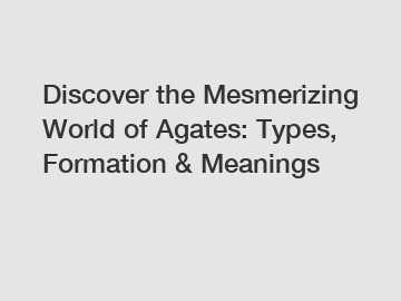 Discover the Mesmerizing World of Agates: Types, Formation & Meanings