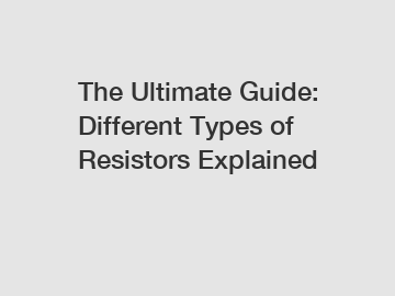 The Ultimate Guide: Different Types of Resistors Explained