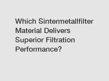 Which Sintermetallfilter Material Delivers Superior Filtration Performance?