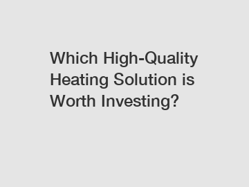 Which High-Quality Heating Solution is Worth Investing?