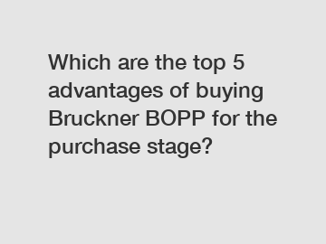 Which are the top 5 advantages of buying Bruckner BOPP for the purchase stage?