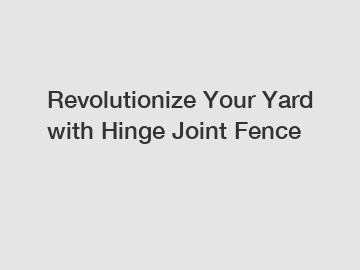 Revolutionize Your Yard with Hinge Joint Fence