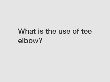 What is the use of tee elbow?