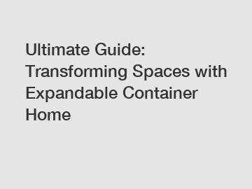 Ultimate Guide: Transforming Spaces with Expandable Container Home