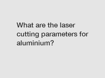 What are the laser cutting parameters for aluminium?