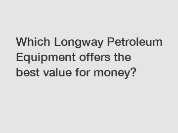 Which Longway Petroleum Equipment offers the best value for money?