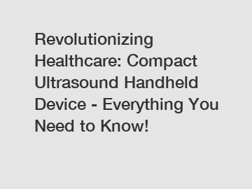 Revolutionizing Healthcare: Compact Ultrasound Handheld Device - Everything You Need to Know!