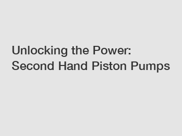 Unlocking the Power: Second Hand Piston Pumps