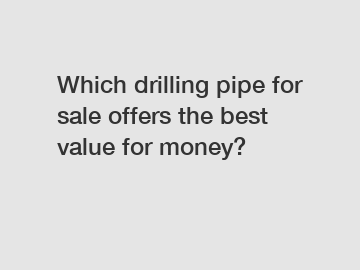 Which drilling pipe for sale offers the best value for money?