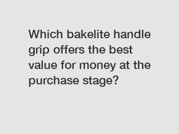 Which bakelite handle grip offers the best value for money at the purchase stage?