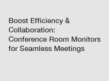 Boost Efficiency & Collaboration: Conference Room Monitors for Seamless Meetings