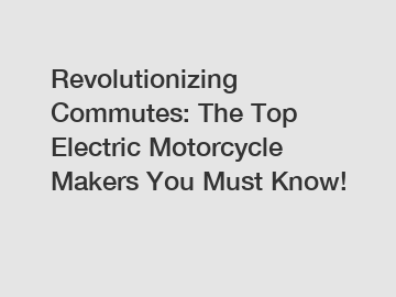 Revolutionizing Commutes: The Top Electric Motorcycle Makers You Must Know!