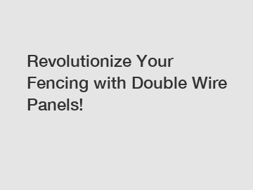 Revolutionize Your Fencing with Double Wire Panels!