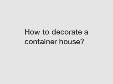 How to decorate a container house?