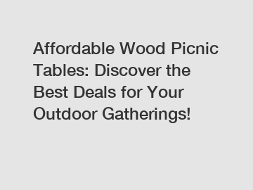 Affordable Wood Picnic Tables: Discover the Best Deals for Your Outdoor Gatherings!