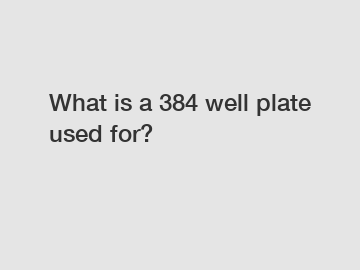 What is a 384 well plate used for?