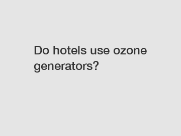 Do hotels use ozone generators?