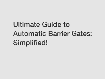 Ultimate Guide to Automatic Barrier Gates: Simplified!