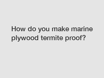 How do you make marine plywood termite proof?