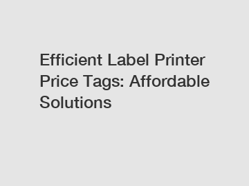 Efficient Label Printer Price Tags: Affordable Solutions