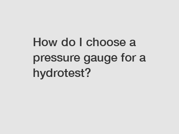 How do I choose a pressure gauge for a hydrotest?
