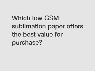 Which low GSM sublimation paper offers the best value for purchase?