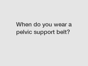 When do you wear a pelvic support belt?
