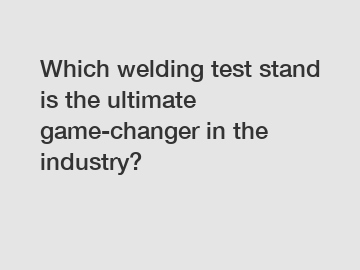 Which welding test stand is the ultimate game-changer in the industry?