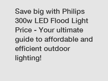 Save big with Philips 300w LED Flood Light Price - Your ultimate guide to affordable and efficient outdoor lighting!