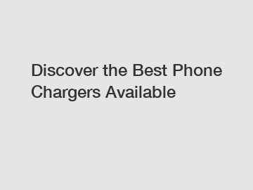 Discover the Best Phone Chargers Available
