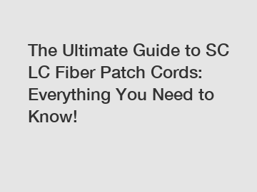 The Ultimate Guide to SC LC Fiber Patch Cords: Everything You Need to Know!