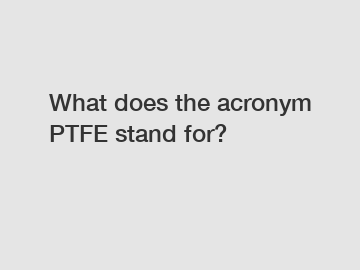 What does the acronym PTFE stand for?