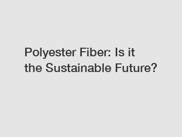 Polyester Fiber: Is it the Sustainable Future?