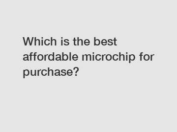 Which is the best affordable microchip for purchase?