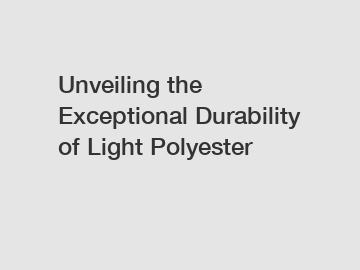 Unveiling the Exceptional Durability of Light Polyester