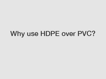 Why use HDPE over PVC?