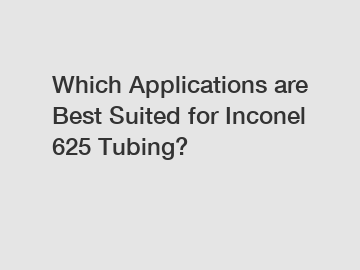 Which Applications are Best Suited for Inconel 625 Tubing?