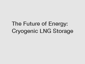 The Future of Energy: Cryogenic LNG Storage