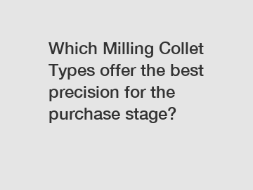 Which Milling Collet Types offer the best precision for the purchase stage?