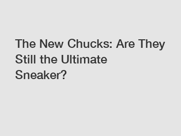 The New Chucks: Are They Still the Ultimate Sneaker?