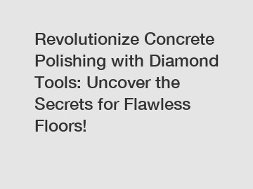 Revolutionize Concrete Polishing with Diamond Tools: Uncover the Secrets for Flawless Floors!