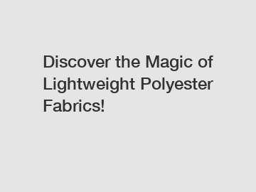 Discover the Magic of Lightweight Polyester Fabrics!