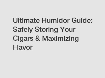 Ultimate Humidor Guide: Safely Storing Your Cigars & Maximizing Flavor